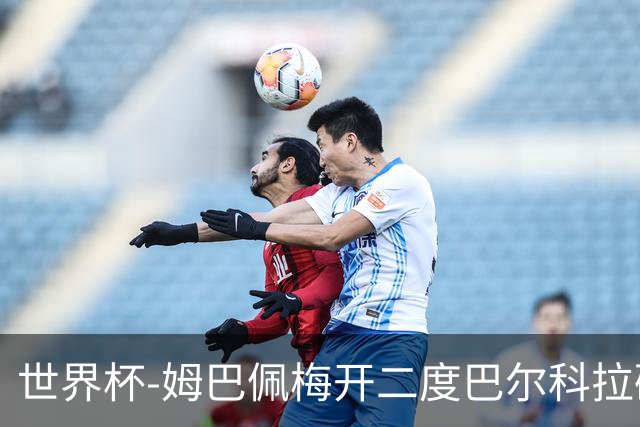 世界杯-姆巴佩梅开二度巴尔科拉破门 法国3-1塞内加尔